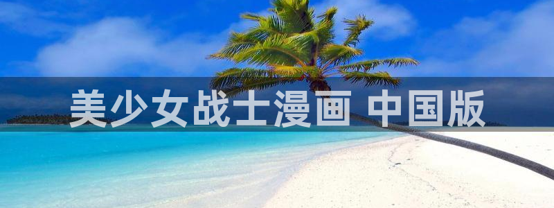 羞羞漫画汗汗漫画入口：美少女战士漫画 中国版