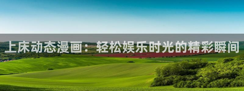 汗汗漫画免费在线阅读：上床动态漫画：轻松娱乐时光的精彩瞬间