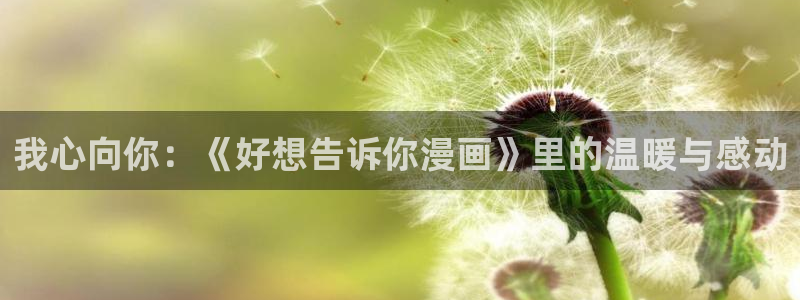 羞羞漫画sss汗汗漫画：我心向你：《好想告诉你漫画》里的温暖与感动