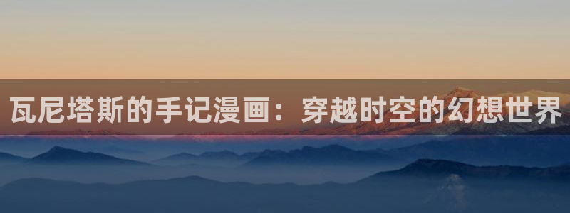 好看的韩国漫画汗汗漫画：瓦尼塔斯的手记漫画：穿越时空的幻想世界