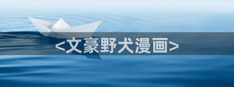 汗汗漫画页面入口：<文豪野犬漫画>