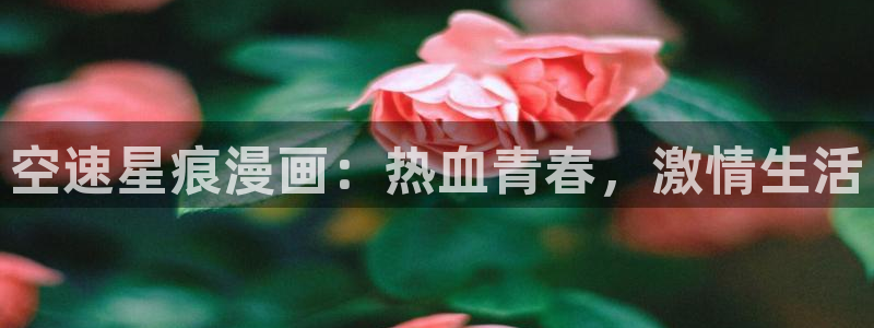 汗汗漫画首页网站：空速星痕漫画：热血青春，激情生活