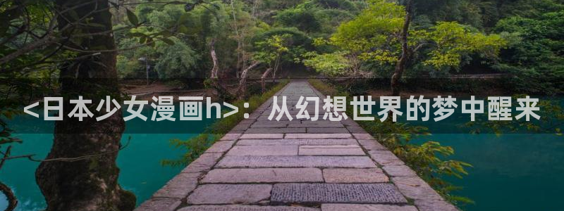 羞羞漫画www汗汗漫画www：<日本少女漫画h>：从幻想世界的梦中醒来
