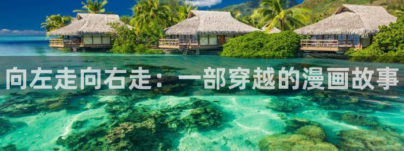 羞羞漫画歪歪汗汗漫画av：向左走向右走：一部穿越的漫画故事