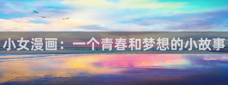 汗汗漫画免费阅读：小女漫画：一个青春和梦想的小故事