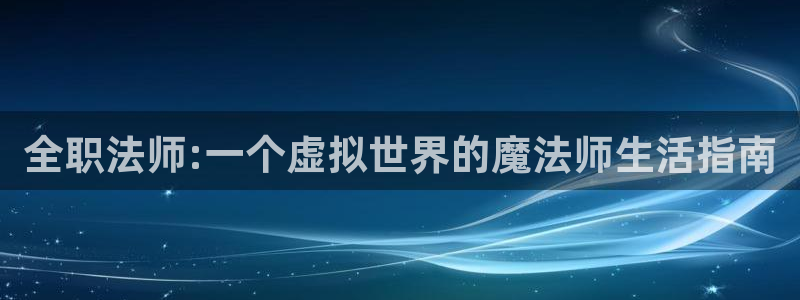汗汗漫画登录：全职法师:一个虚拟世界的魔法师生活指南