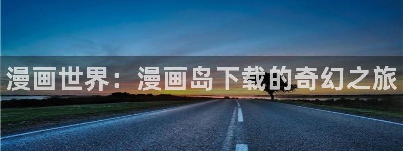 羞羞漫画歪歪汗汗漫画：漫画世界：漫画岛下载的奇幻之旅