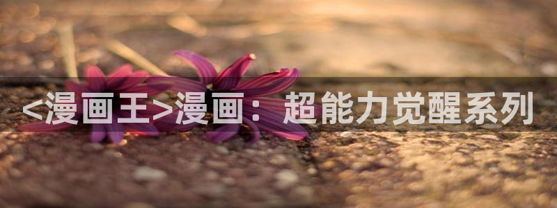 汗汗漫画登录页面免费漫画入口：<漫画王>漫画：超能力觉醒系列